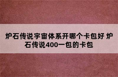 炉石传说宇宙体系开哪个卡包好 炉石传说400一包的卡包